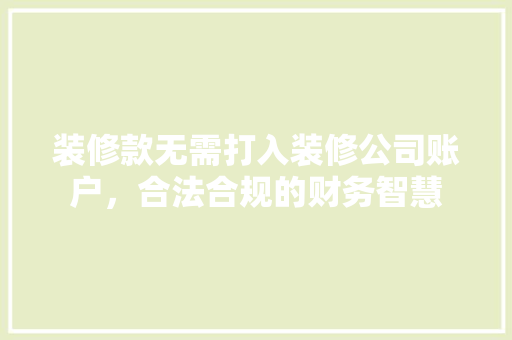 装修款无需打入装修公司账户，合法合规的财务智慧  第1张