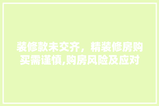 装修款未交齐，精装修房购买需谨慎,购房风险及应对步骤