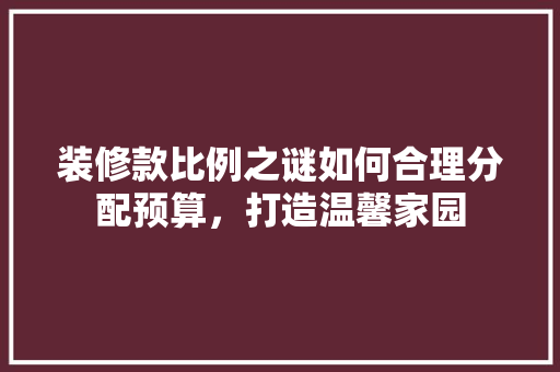 装修款比例之谜如何合理分配预算，打造温馨家园