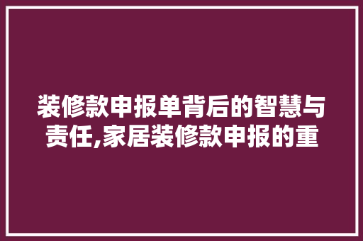 装修款申报单背后的智慧与责任,家居装修款申报的重要