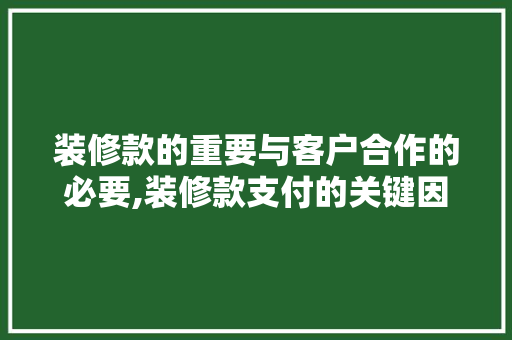 装修款的重要与客户合作的必要,装修款支付的关键因素
