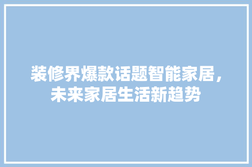 装修界爆款话题智能家居，未来家居生活新趋势