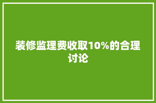 装修监理费收取10%的合理讨论