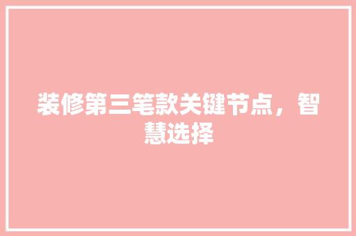 装修第三笔款关键节点，智慧选择  第1张
