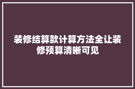 装修结算款计算方法全让装修预算清晰可见