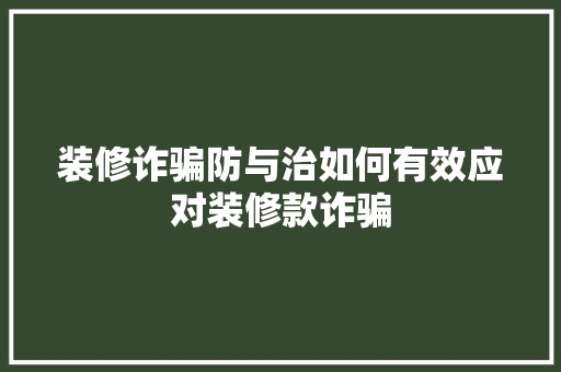 装修诈骗防与治如何有效应对装修款诈骗