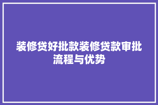 装修贷好批款装修贷款审批流程与优势  第1张