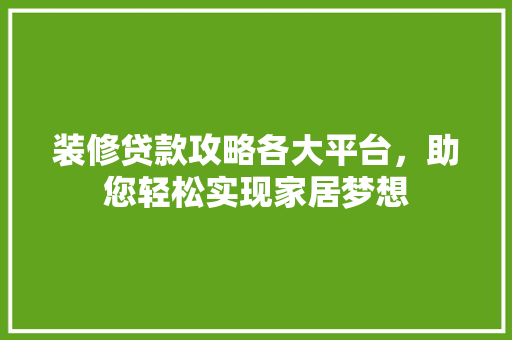 装修贷款攻略各大平台，助您轻松实现家居梦想  第1张