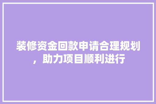装修资金回款申请合理规划，助力项目顺利进行