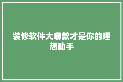 装修软件大哪款才是你的理想助手