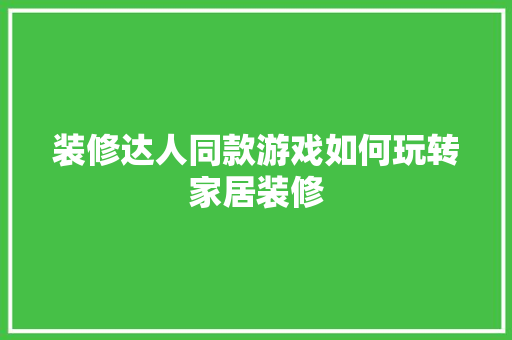 装修达人同款游戏如何玩转家居装修  第1张