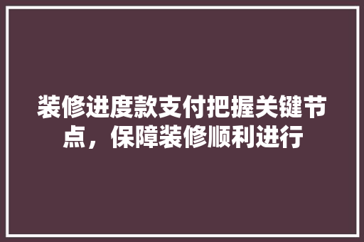 装修进度款支付把握关键节点，保障装修顺利进行  第1张