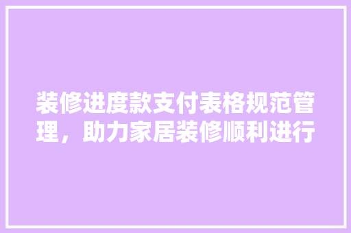装修进度款支付表格规范管理，助力家居装修顺利进行  第1张