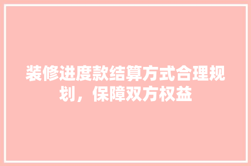 装修进度款结算方式合理规划，保障双方权益