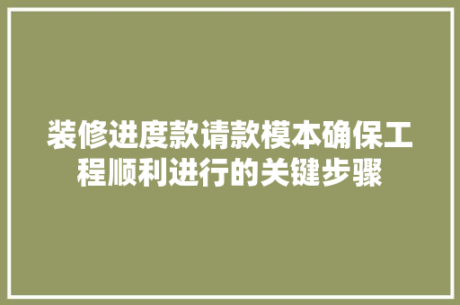 装修进度款请款模本确保工程顺利进行的关键步骤