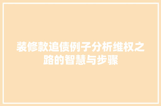 装修款追债例子分析维权之路的智慧与步骤
