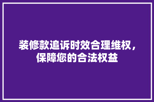 装修款追诉时效合理维权，保障您的合法权益