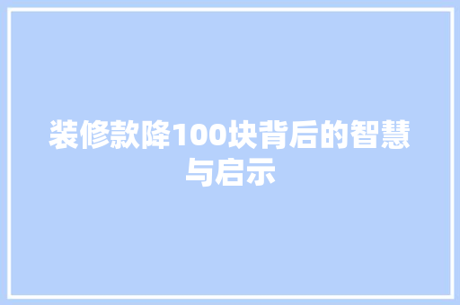 装修款降100块背后的智慧与启示