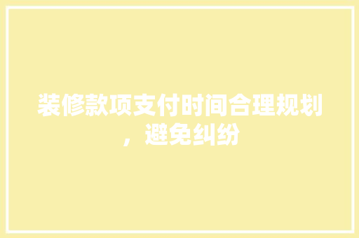 装修款项支付时间合理规划，避免纠纷