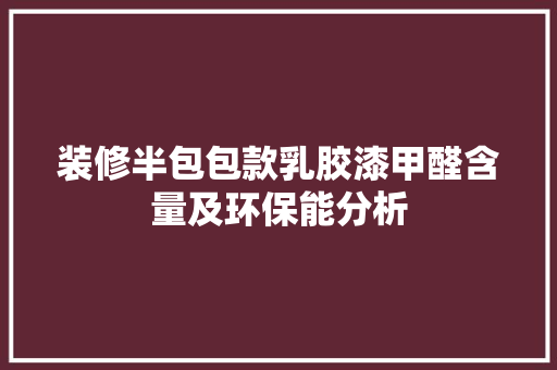 装修半包包款乳胶漆甲醛含量及环保能分析