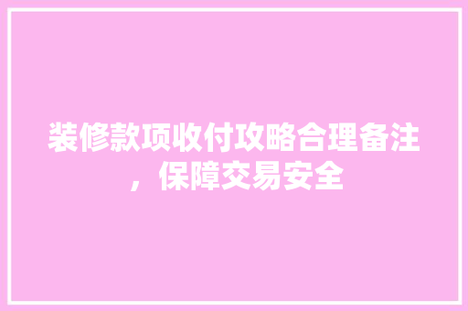 装修款项收付攻略合理备注，保障交易安全