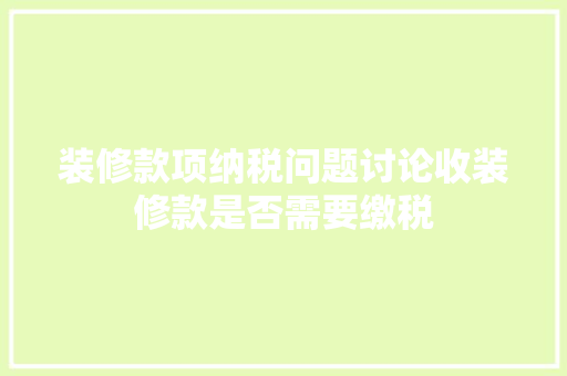 装修款项纳税问题讨论收装修款是否需要缴税