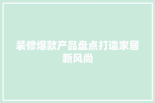装修爆款产品盘点打造家居新风尚