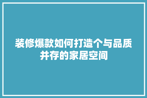 装修爆款如何打造个与品质并存的家居空间