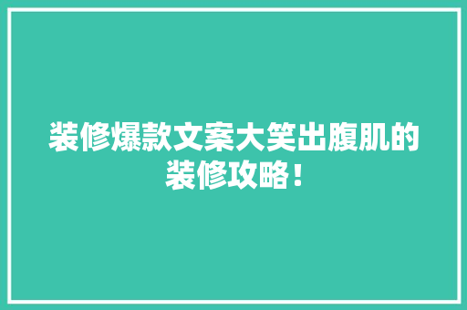 装修爆款文案大笑出腹肌的装修攻略！