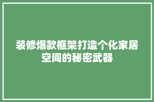 装修爆款框架打造个化家居空间的秘密武器