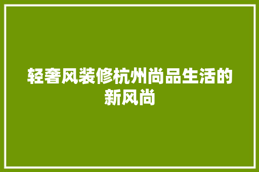 轻奢风装修杭州尚品生活的新风尚