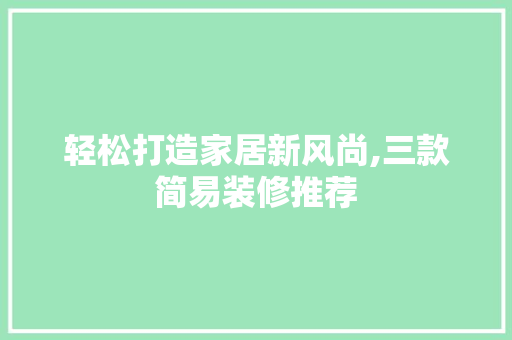 轻松打造家居新风尚,三款简易装修推荐  第1张