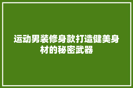 运动男装修身款打造健美身材的秘密武器