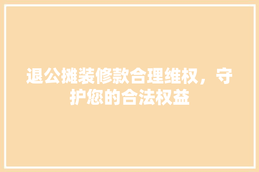 退公摊装修款合理维权，守护您的合法权益