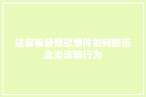 途家骗装修款事件如何防范此类诈骗行为  第1张