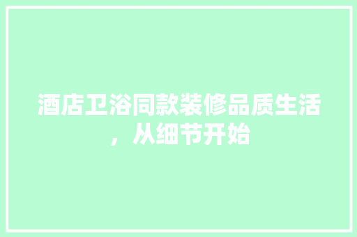 酒店卫浴同款装修品质生活，从细节开始