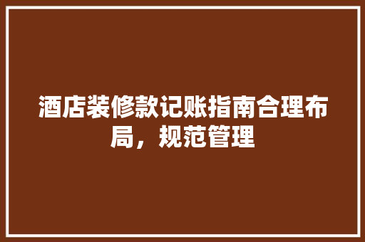 酒店装修款记账指南合理布局，规范管理