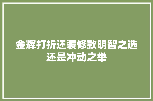 金辉打折还装修款明智之选还是冲动之举