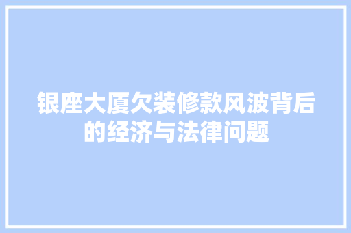 银座大厦欠装修款风波背后的经济与法律问题