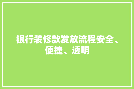 银行装修款发放流程安全、便捷、透明  第1张