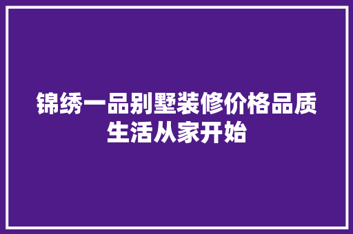 锦绣一品别墅装修价格品质生活从家开始