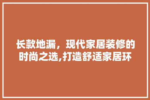 长款地漏，现代家居装修的时尚之选,打造舒适家居环境的新宠