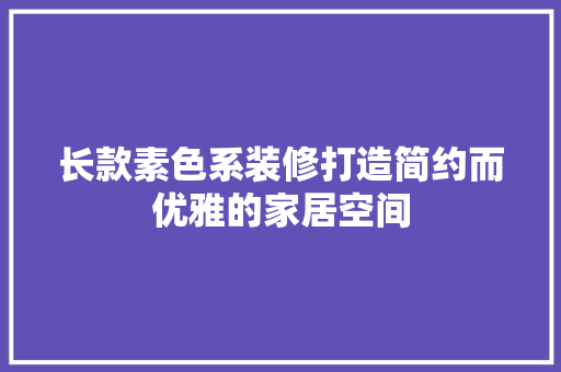 长款素色系装修打造简约而优雅的家居空间