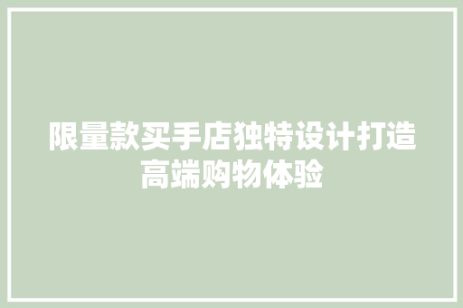 限量款买手店独特设计打造高端购物体验