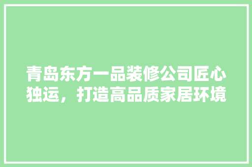 青岛东方一品装修公司匠心独运，打造高品质家居环境