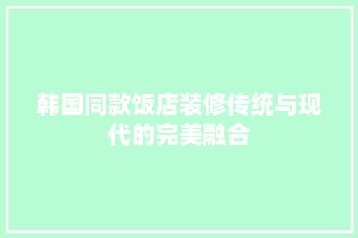 韩国同款饭店装修传统与现代的完美融合