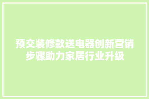 预交装修款送电器创新营销步骤助力家居行业升级