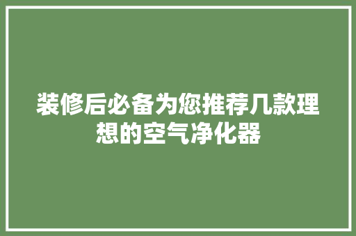 装修后必备为您推荐几款理想的空气净化器