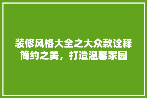 装修风格大全之大众款诠释简约之美，打造温馨家园  第1张