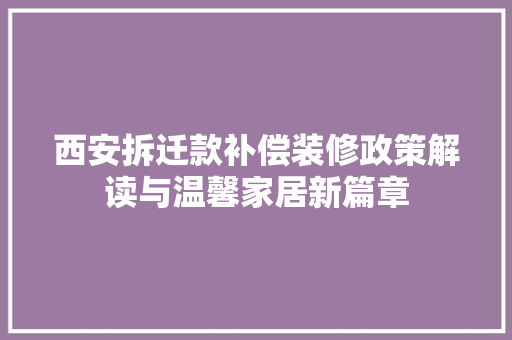 西安拆迁款补偿装修政策解读与温馨家居新篇章